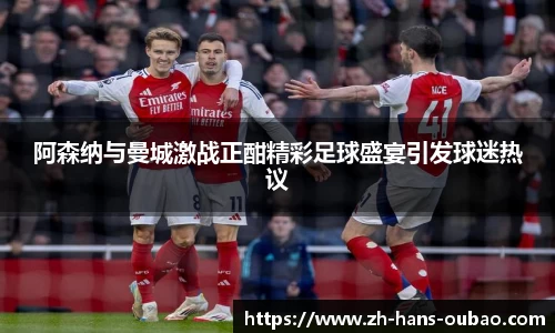 阿森纳与曼城激战正酣精彩足球盛宴引发球迷热议